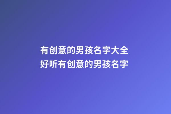 有创意的男孩名字大全 好听有创意的男孩名字